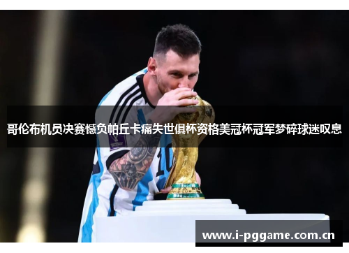 哥伦布机员决赛憾负帕丘卡痛失世俱杯资格美冠杯冠军梦碎球迷叹息 哥伦布机员决赛憾负帕丘卡痛失世俱杯资格美冠杯冠军梦碎球迷叹息